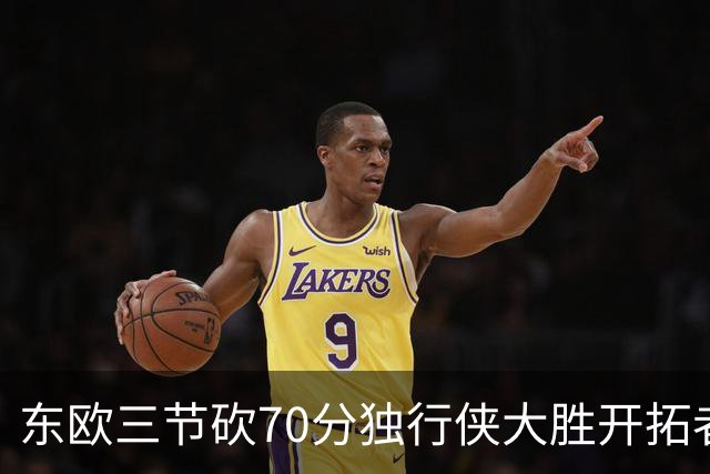 东欧三节砍70分独行侠大胜开拓者 尼克斯擒牛