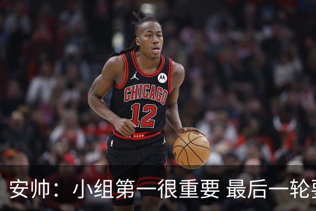 安帅：小组第一很重要 最后一轮要和国米争第一
